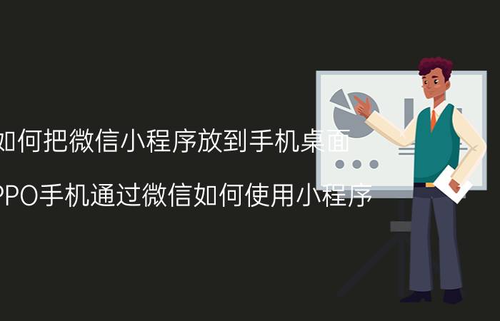 如何把微信小程序放到手机桌面 OPPO手机通过微信如何使用小程序？